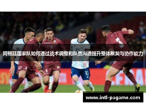 阿根廷国家队如何通过战术调整和队员沟通提升整体默契与协作能力