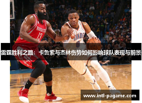 雷霆胜利之路：卡鲁索与杰林伤势如何影响球队表现与前景