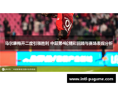 马尔康梅开二度引领胜利 中超第4轮精彩回顾与赛场表现分析