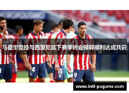 马德里竞技与西蒙尼就下赛季转会预算顺利达成共识