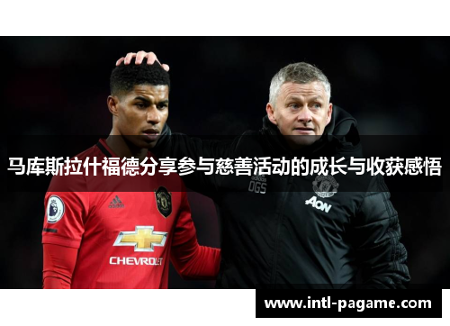 马库斯拉什福德分享参与慈善活动的成长与收获感悟