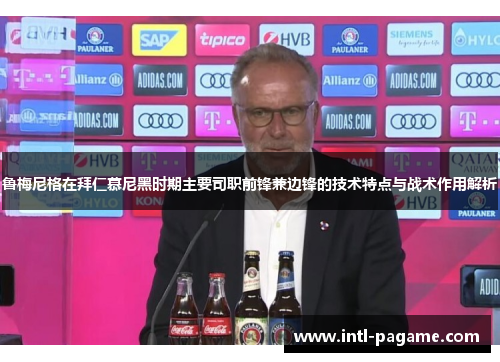 鲁梅尼格在拜仁慕尼黑时期主要司职前锋兼边锋的技术特点与战术作用解析