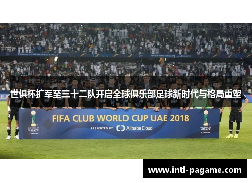 世俱杯扩军至三十二队开启全球俱乐部足球新时代与格局重塑 世俱杯扩军至三十二队开启全球俱乐部足球新时代与格局重塑