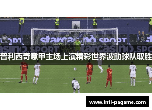 普利西奇意甲主场上演精彩世界波助球队取胜 普利西奇意甲主场上演精彩世界波助球队取胜