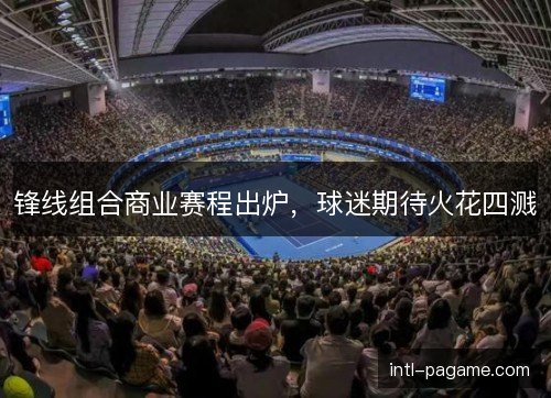 锋线组合商业赛程出炉,球迷期待火花四溅 锋线组合商业赛程出炉,球迷期待火花四溅