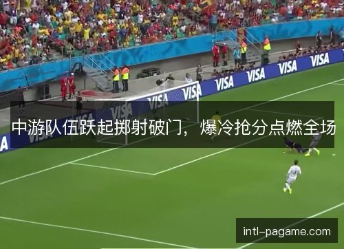 中游队伍跃起掷射破门，爆冷抢分点燃全场