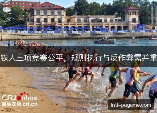 铁人三项竞赛公平，规则执行与反作弊需并重